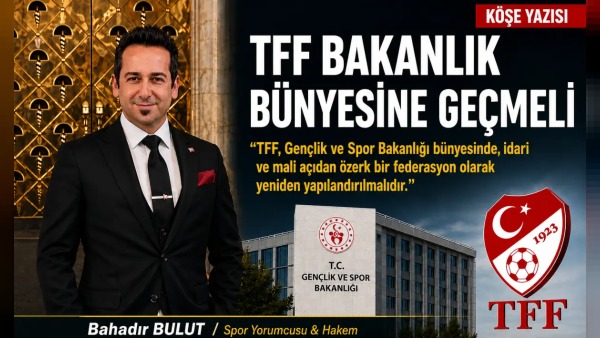 Spor yorumcusu Bahadır Bulut'tan TFF'nin Bakanlık bünyesine alınması çağrısı