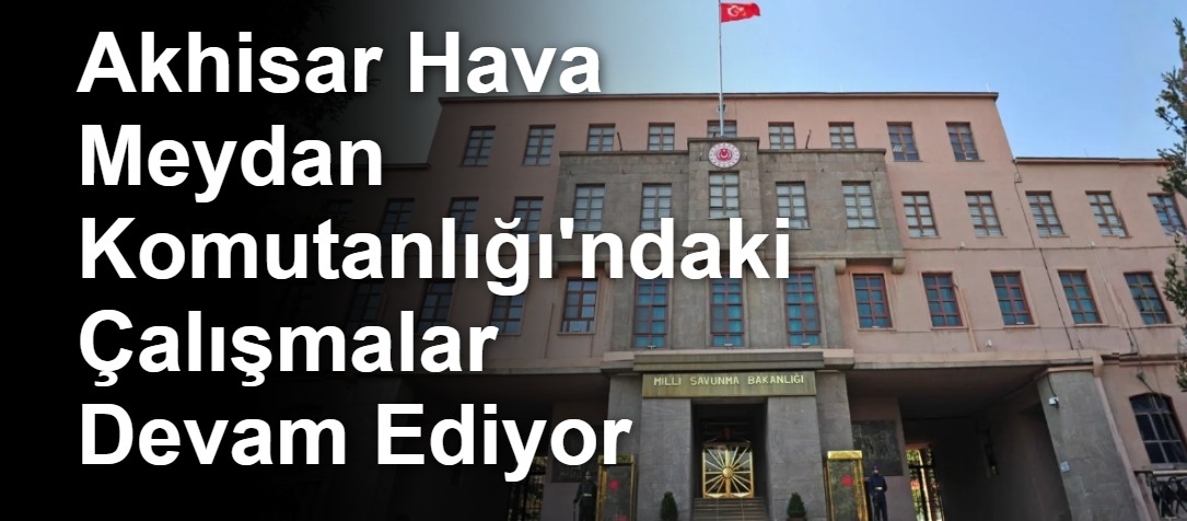 Akhisar Hava Meydan Komutanlığı'ndaki Çalışmalar Devam Ediyor