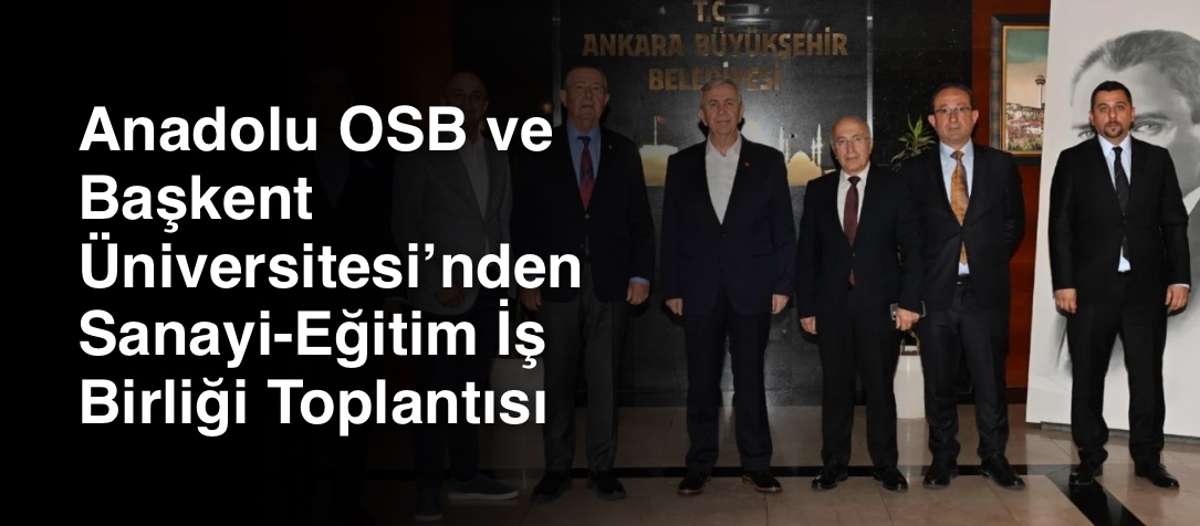 Anadolu OSB ve Başkent Üniversitesi’nden Sanayi-Eğitim İş Birliği Toplantısı