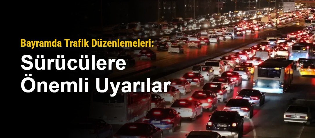Bayramda Trafik Düzenlemeleri: Sürücülere Önemli Uyarılar