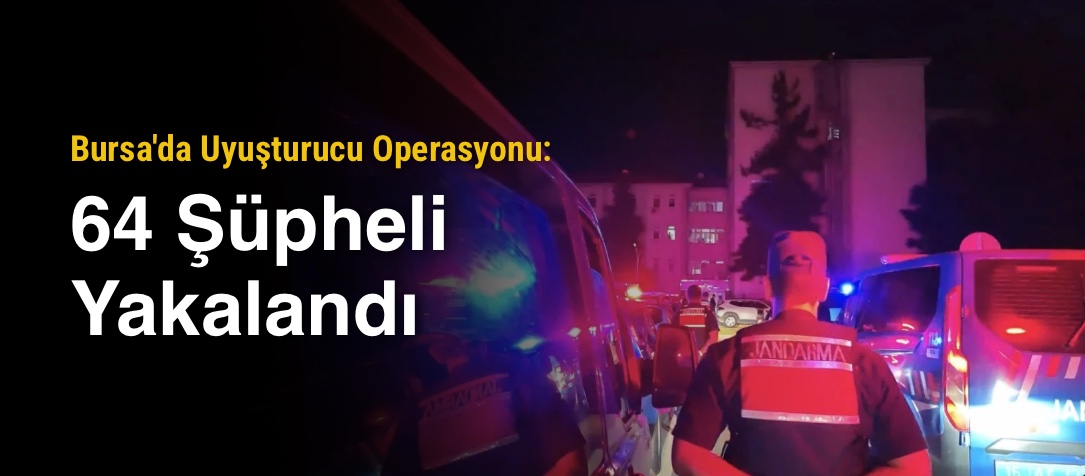 Bursa'da Uyuşturucu Operasyonu: 64 Şüpheli Yakalandı