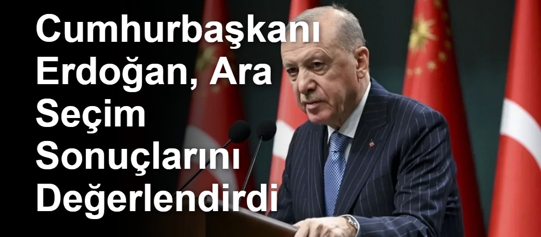 Cumhurbaşkanı Erdoğan, Ara Seçim Sonuçlarını Değerlendirdi