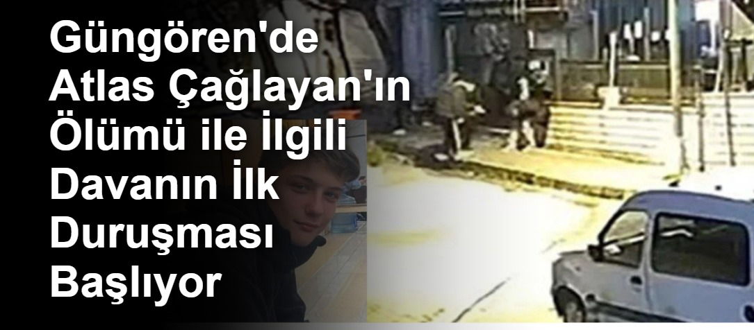 Güngören'de Atlas Çağlayan'ın Ölümü ile İlgili Davanın İlk Duruşması Başlıyor