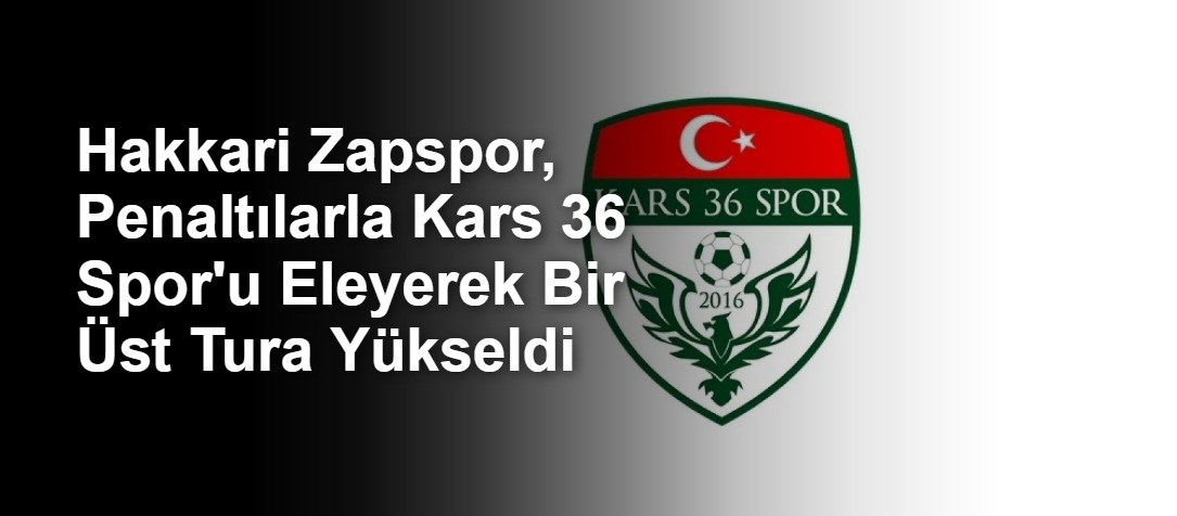 Hakkari Zapspor, Penaltılarla Kars 36 Spor'u Eleyerek Bir Üst Tura Yükseldi