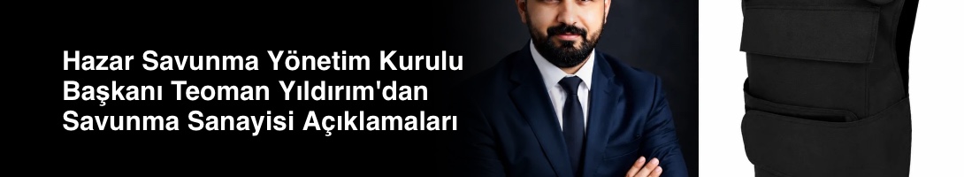 Hazar Savunma Yönetim Kurulu Başkanı Teoman Yıldırım'dan Savunma Sanayisi Açıklamaları