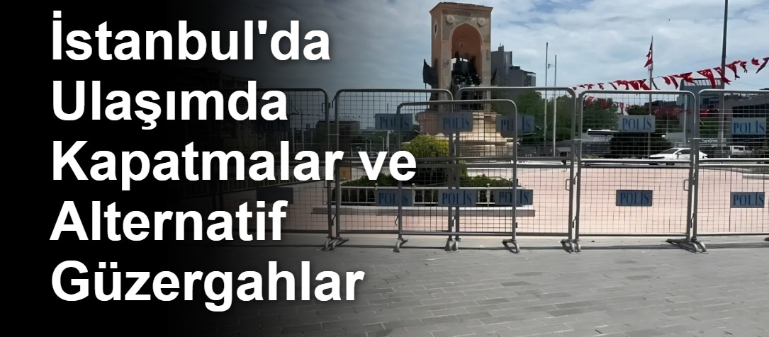 İstanbul'da Ulaşımda Kapatmalar ve Alternatif Güzergahlar