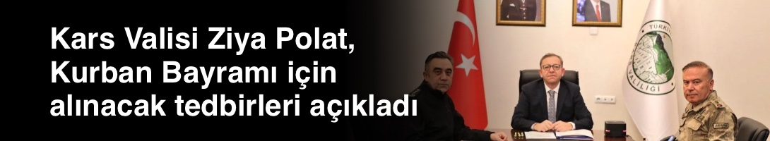 Kars Valisi Ziya Polat, Kurban Bayramı için alınacak tedbirleri açıkladı