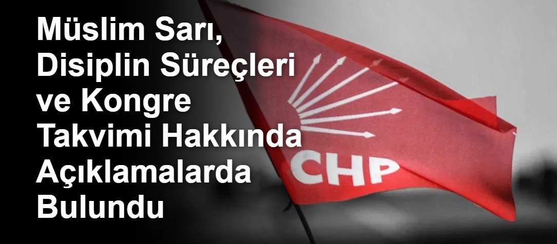 Müslim Sarı, Disiplin Süreçleri ve Kongre Takvimi Hakkında Açıklamalarda Bulundu